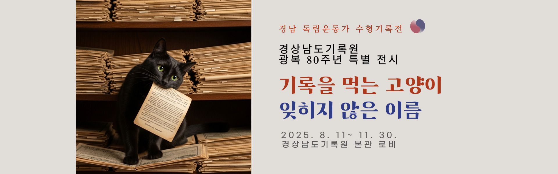 경남 독립운동가 수형기록전
경상남도기록원 광복 80주년 특별 전시
기록을 먹는 고양이, 잊히지 않은 이름
2025. 8. 11. ~ 11. 30.
경상남도기록원 본관 로비