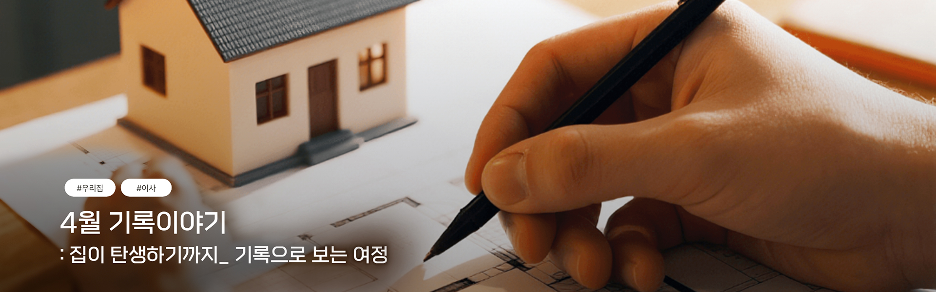 #우리집 #이사
                  4월 기록이야기:집이 탄생하기까지_기록으로 보는 여정